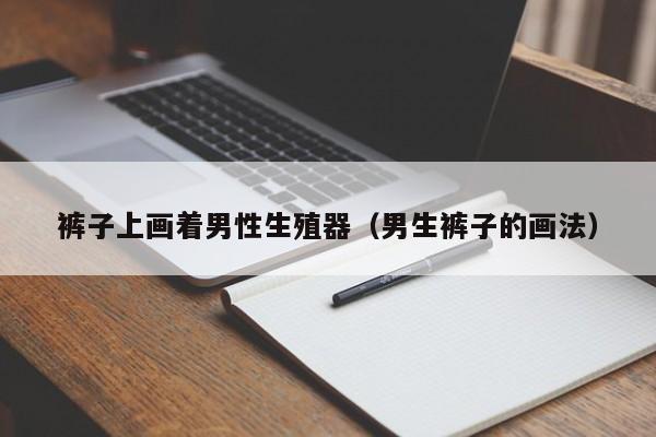 裤子上画着男性生殖器(男生裤子的画法)