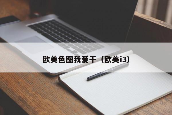 欧美色图我爱干(欧美i3)