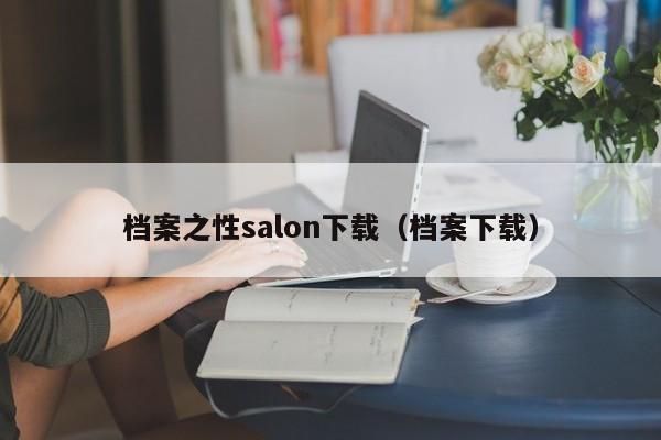 档案之性salon下载(档案下载)