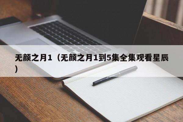 无颜之月1(无颜之月1到5集全集观看星辰)