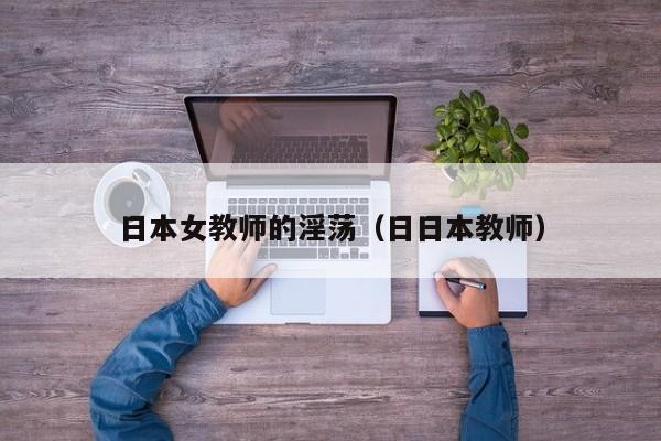 日本女教师的淫荡(日日本教师)