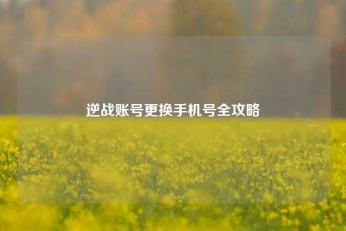 逆战账号更换手机号全攻略