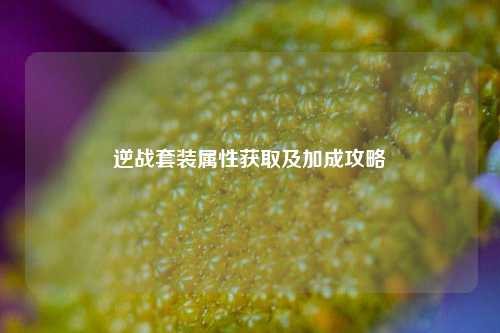 逆战套装属性获取及加成攻略