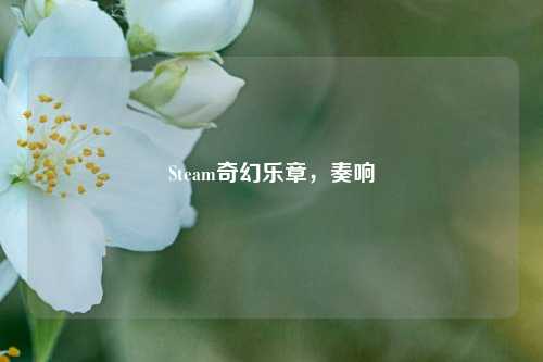 Steam奇幻乐章,奏响