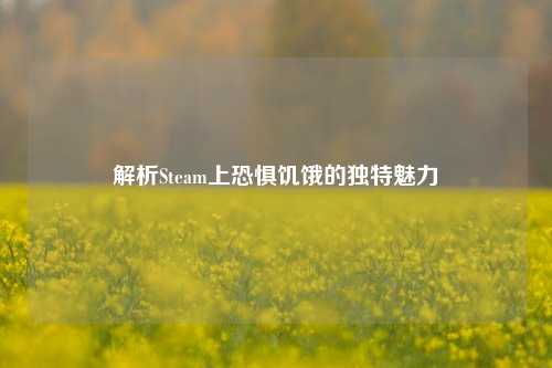 解析Steam上恐惧饥饿的独特魅力