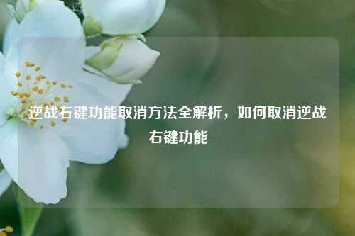 逆战右键功能取消方法全解析，如何取消逆战右键功能