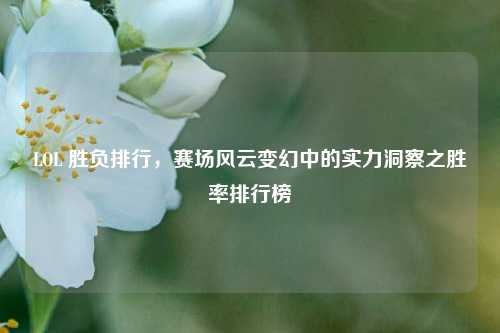 LOL 胜负排行，赛场风云变幻中的实力洞察之胜率排行榜