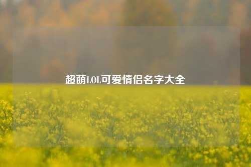超萌LOL可爱情侣名字大全